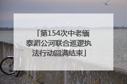第154次中老缅泰湄公河联合巡逻执法行动圆满结束