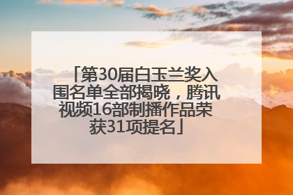 第30届白玉兰奖入围名单全部揭晓，腾讯视频16部制播作品荣获31项提名