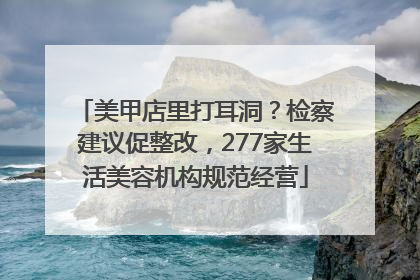 美甲店里打耳洞？检察建议促整改，277家生活美容机构规范经营