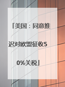 美国：同意推迟对欧盟征收50%关税