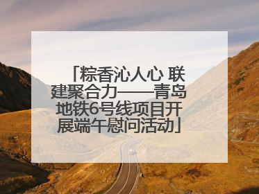 粽香沁人心 联建聚合力——青岛地铁6号线项目开展端午慰问活动