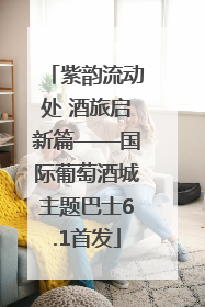紫韵流动处 酒旅启新篇——国际葡萄酒城主题巴士6.1首发