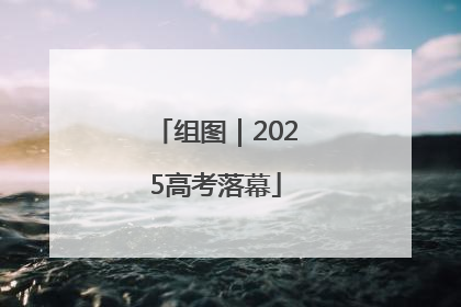 组图｜2025高考落幕
