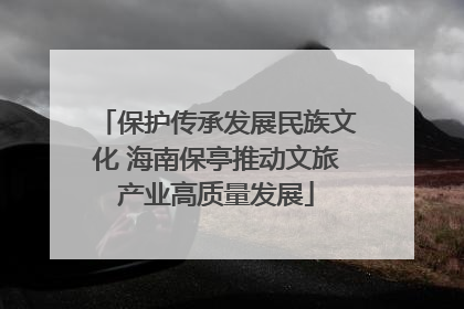 保护传承发展民族文化 海南保亭推动文旅产业高质量发展