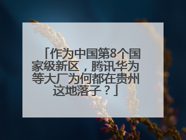 作为中国第8个国家级新区，腾讯华为等大厂为何都在贵州这地落子？