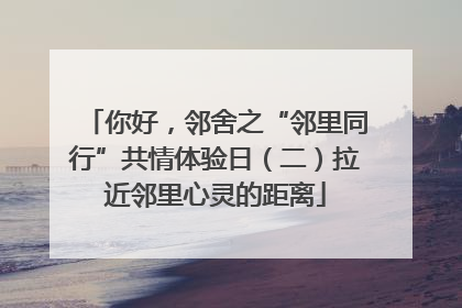 你好，邻舍之“邻里同行”共情体验日（二）拉近邻里心灵的距离