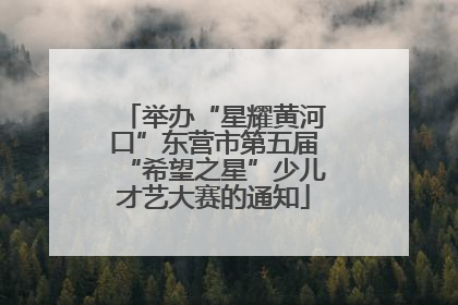 举办“星耀黄河口”东营市第五届“希望之星”少儿才艺大赛的通知