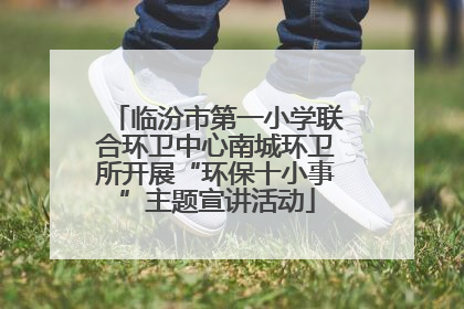 临汾市第一小学联合环卫中心南城环卫所开展“环保十小事”主题宣讲活动