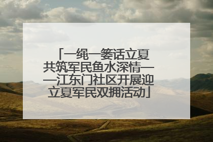 一绳一篓话立夏 共筑军民鱼水深情——江东门社区开展迎立夏军民双拥活动