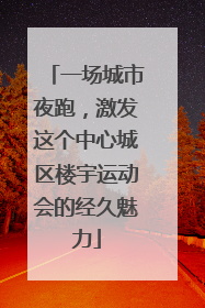 一场城市夜跑，激发这个中心城区楼宇运动会的经久魅力