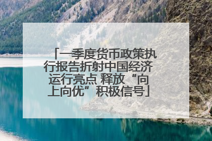 一季度货币政策执行报告折射中国经济运行亮点 释放“向上向优”积极信号