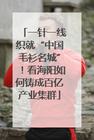 一针一线织就“中国毛衫名城”！看海阳如何铸成百亿产业集群