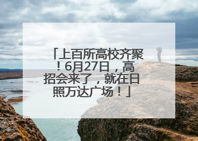 上百所高校齐聚！6月27日，高招会来了，就在日照万达广场！
