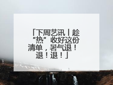 下周艺讯丨趁“热”收好这份清单，暑气退！退！退！