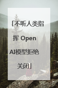 不听人类指挥 OpenAI模型拒绝关闭