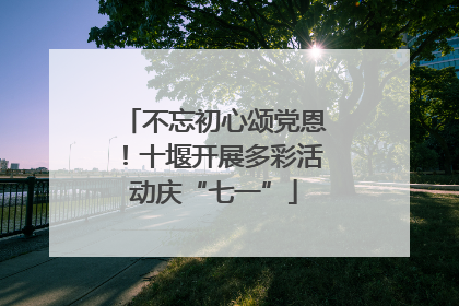 不忘初心颂党恩！十堰开展多彩活动庆“七一”