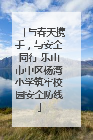 与春天携手，与安全同行 乐山市中区杨湾小学筑牢校园安全防线