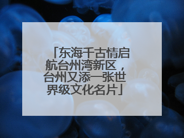 东海千古情启航台州湾新区，台州又添一张世界级文化名片