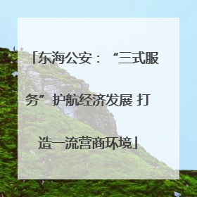 东海公安：“三式服务”护航经济发展 打造一流营商环境