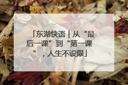 东湖快语｜从“最后一课”到“第一课”，人生不设限