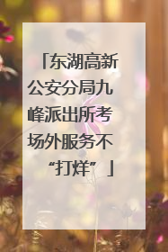 东湖高新公安分局九峰派出所考场外服务不“打烊”