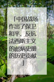 中国战场作出了保卫和平、反抗法西斯主义的彪炳史册的历史贡献