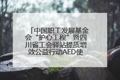 中国职工发展基金会“护心工程”暨四川省工会驿站提质增效公益行动AED使用培训在达州举行