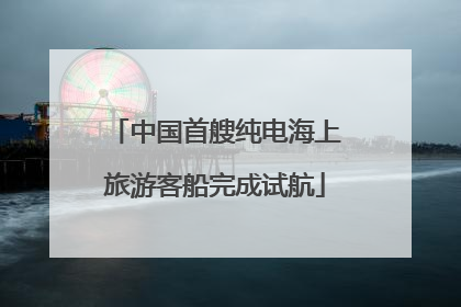 中国首艘纯电海上旅游客船完成试航