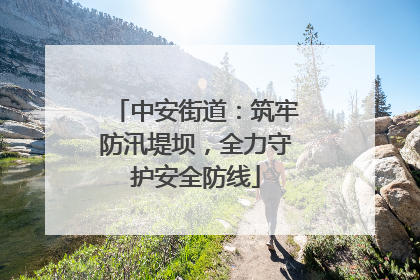 中安街道：筑牢防汛堤坝，全力守护安全防线