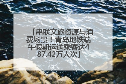 串联文旅资源与消费场景！青岛地铁端午假期运送乘客达487.42万人次
