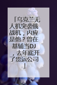 乌克兰无人机突袭俄战机，内应是他？曾在基辅当DJ，去年底开了货运公司