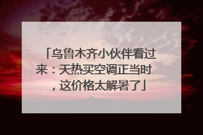 乌鲁木齐小伙伴看过来：天热买空调正当时，这价格太解暑了