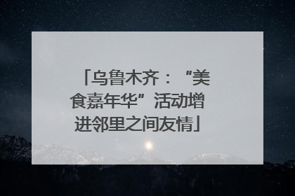 乌鲁木齐：“美食嘉年华”活动增进邻里之间友情