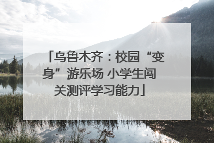 乌鲁木齐：校园“变身”游乐场 小学生闯关测评学习能力