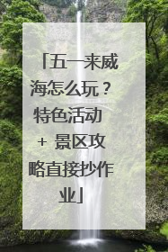 五一来威海怎么玩？特色活动 + 景区攻略直接抄作业