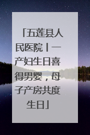 五莲县人民医院丨一产妇生日喜得男婴，母子产房共度生日