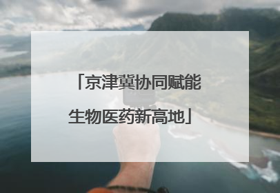京津冀协同赋能生物医药新高地