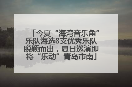 今夏“海湾音乐角”乐队海选8支优秀乐队脱颖而出，夏日巡演即将“乐动”青岛市南