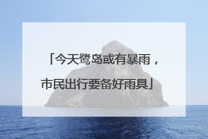 今天鹭岛或有暴雨，市民出行要备好雨具