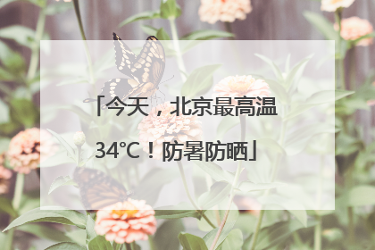 今天，北京最高温34℃！防暑防晒