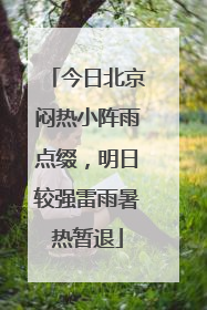今日北京闷热小阵雨点缀，明日较强雷雨暑热暂退