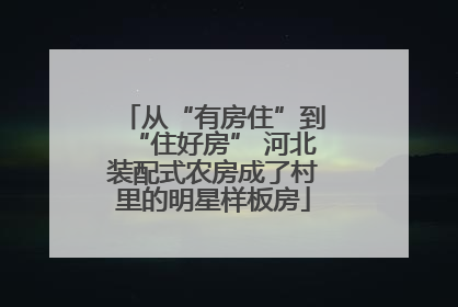 从“有房住”到“住好房” 河北装配式农房成了村里的明星样板房