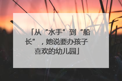 从“水手”到“船长”，她说要办孩子喜欢的幼儿园