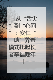 从“舌尖”到“心间”：安仁“三助”养老模式托起长者幸福晚年