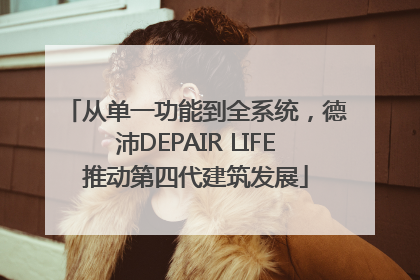 从单一功能到全系统，德沛DEPAIR LIFE推动第四代建筑发展