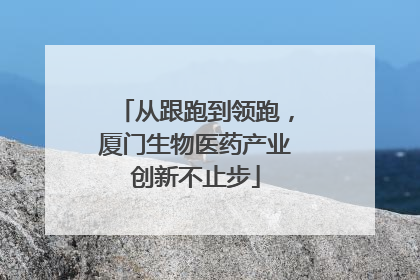 从跟跑到领跑，厦门生物医药产业创新不止步