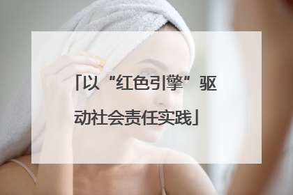 以“红色引擎”驱动社会责任实践