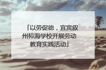 以劳促德，宜宾叙州樟海学校开展劳动教育实践活动