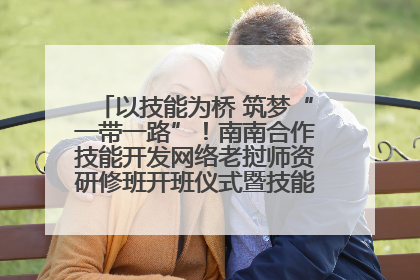 以技能为桥 筑梦“一带一路”！南南合作技能开发网络老挝师资研修班开班仪式暨技能梦工坊签约仪式举行