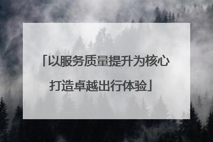 以服务质量提升为核心 打造卓越出行体验